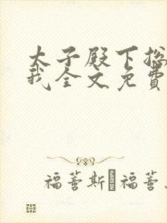 太子殿下总想娶我全文免费阅读