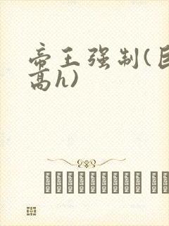 帝王强制(巨肉高h)