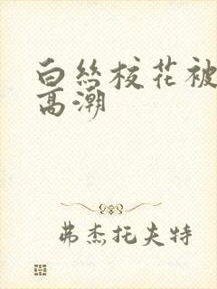 白丝校花被x到高潮