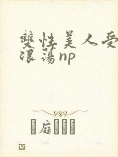 双性美人受高h浪荡np