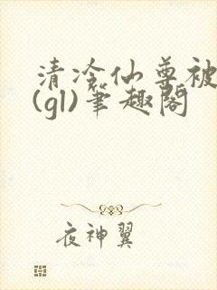 清冷仙尊被囚记(gl)笔趣阁