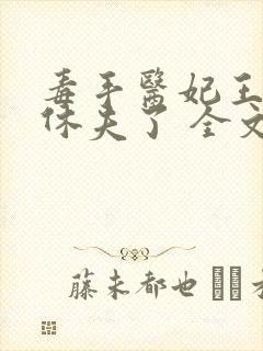 毒手医妃王爷被休夫了 全文