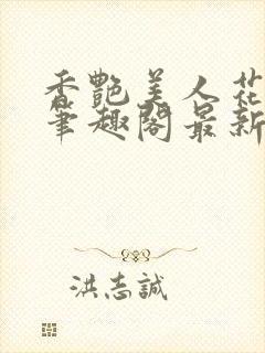 香艳美人花小说笔趣阁最新更新章节阅读