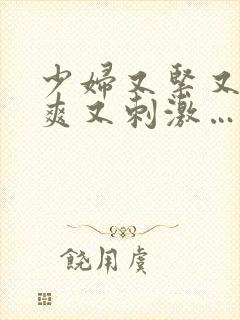 少妇又紧又色又爽又刺激…