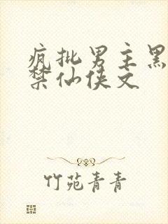 疯批男主黑化囚禁仙侠文