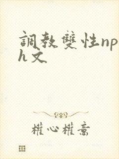 调教双性np高h文