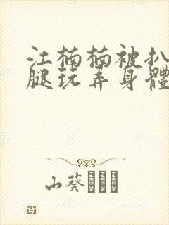 江楠楠被扒开双腿玩弄身体