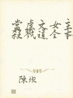 当虐文女主修了杀戮道全本txt下载