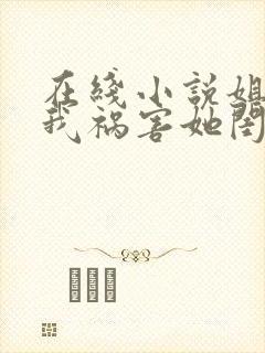 在线小说姐姐逼我祸害她闺蜜