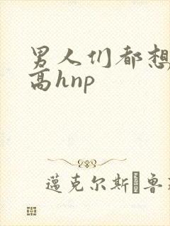 男人们都想日她高hnp封面