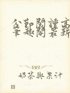 分节阅读高h5笔趣阁最新章节内容