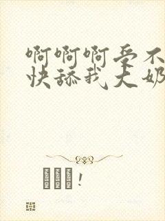 啊啊啊受不了了快舔我大奶子吸我奶水