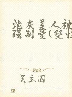 炮灰美人被疯批强制爱(双性)