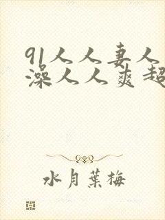 91人人妻人人澡人人爽超污