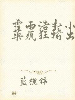 霍雨浩对小舞下药疯狂输出