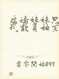 病娇妹妹只想让我欺负她完结了吗