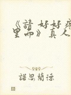 《请 好好疼爱里面》真人版