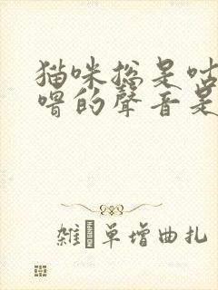 猫咪总是咕噜咕噜的声音是怎么回事