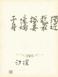 千亿总裁独宠替身娇妻最近章节