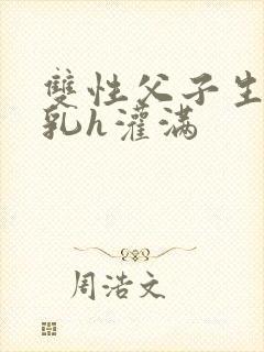 双性父子生子产乳h灌满