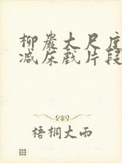 柳岩大尺度无删减床戏片段