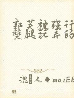 郭芙被强行扒开双腿玩弄的小说封面