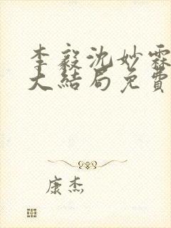 李毅沈妙霖小说大结局免费阅读最新章节