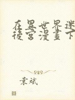 在异世界迷宫开后宫漫画下拉式