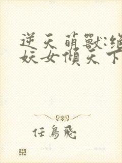 逆天萌兽:绝世妖女倾天下大结局