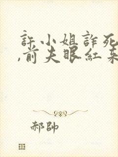 许小姐诈死归来,前夫眼红来抢婚