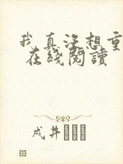 我真没想重生啊 在线阅读