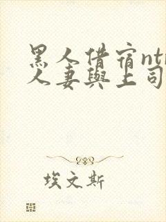 黑人借宿ntr人妻与上司中出