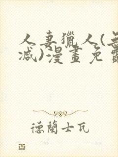 人妻猎人(无删减)漫画免费全集