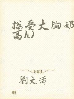 总受大胸奶汁(高h)