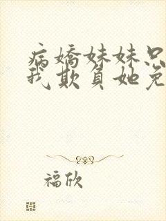 病娇妹妹只想让我欺负她免费