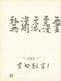 韩漫免费无羞遮无删减漫画大全