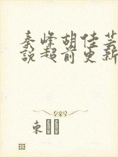 秦峰胡佳芸的小说超前更新