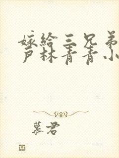 嫁给三兄弟的猎户林青青小说