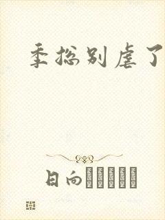 季总别虐了短剧