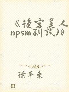 《后宫美人奴(npsm训诫)》
