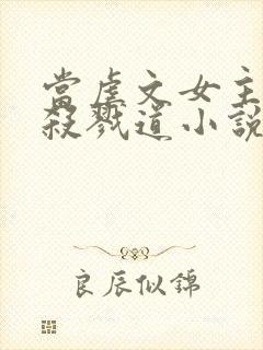 当虐文女主修了杀戮道小说完整版本