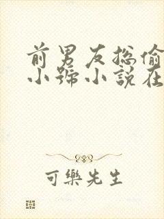 前男友总偷看我小号小说在线阅读