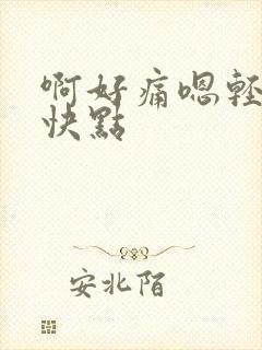 啊好痛嗯轻一点快点