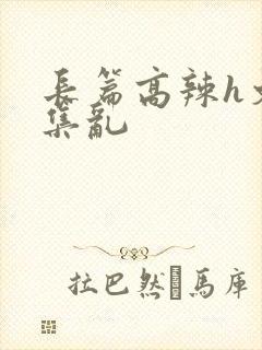 长篇高辣h文合集乱