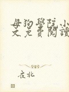 母狗学院小说全文免费阅读笔趣阁最