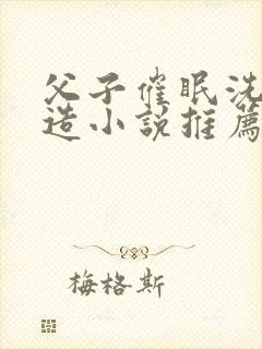 父子催眠洗脑改造小说推荐