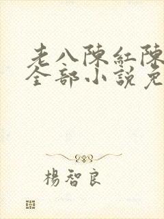 老八陈红陈法蓉全部小说免费阅读下
