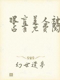 眼盲美人被疯狂占有免费阅读