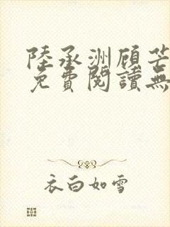 陆承洲顾芒小说免费阅读无弹窗