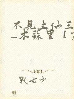 不见上仙三百年_木苏里【完结】